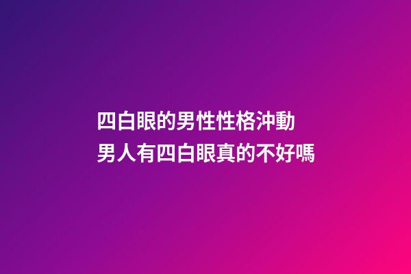四白眼的男性性格沖動 男人有四白眼真的不好嗎